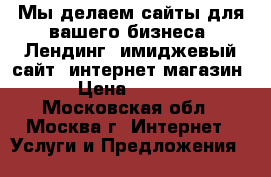 Мы делаем сайты для вашего бизнеса! Лендинг, имиджевый сайт, интернет-магазин.  › Цена ­ 45 000 - Московская обл., Москва г. Интернет » Услуги и Предложения   